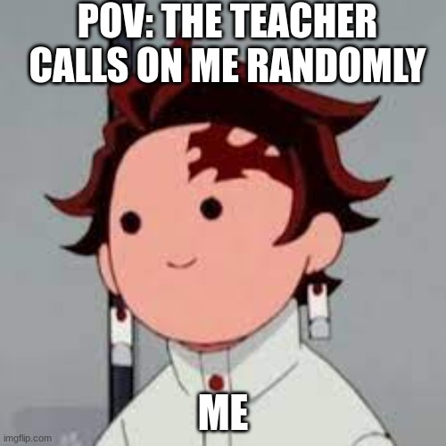 Me be like | POV: THE TEACHER CALLS ON ME RANDOMLY; ME | made w/ Imgflip meme maker
