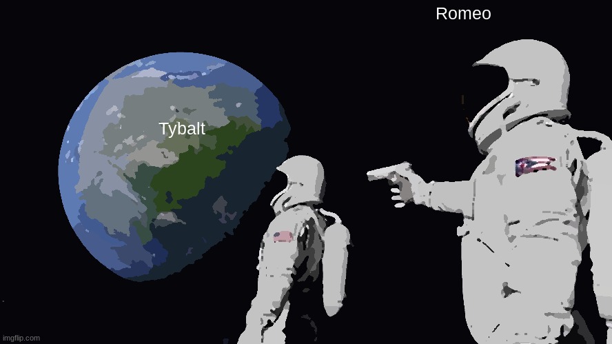 Romeo And Juiet Meme | Romeo; Tybalt | image tagged in memes,always has been | made w/ Imgflip meme maker