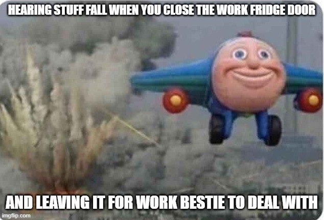 Wasn't Me | HEARING STUFF FALL WHEN YOU CLOSE THE WORK FRIDGE DOOR; AND LEAVING IT FOR WORK BESTIE TO DEAL WITH | image tagged in flying thomas the train | made w/ Imgflip meme maker