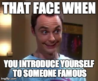 Sheldon Cooper smile | THAT FACE WHEN YOU INTRODUCE YOURSELF TO SOMEONE FAMOUS | image tagged in sheldon cooper smile | made w/ Imgflip meme maker