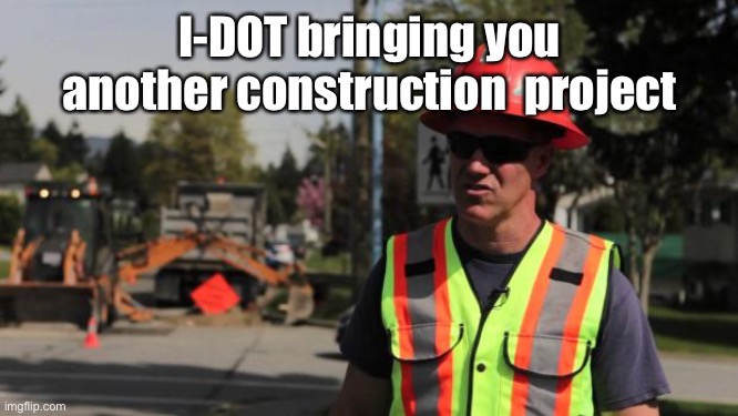 Road Construction Ron | I-DOT bringing you another construction  project | image tagged in road construction ron | made w/ Imgflip meme maker