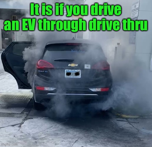 chevy bolt ev | It is if you drive an EV through drive thru | image tagged in chevy bolt ev | made w/ Imgflip meme maker