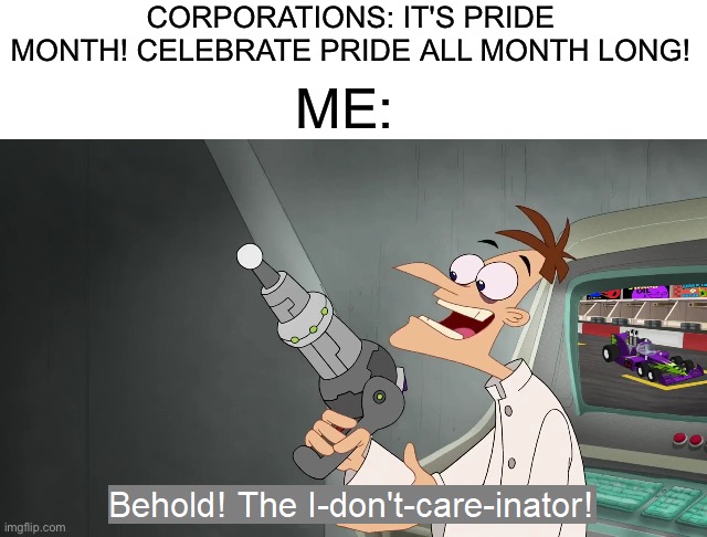 No thank you | CORPORATIONS: IT'S PRIDE MONTH! CELEBRATE PRIDE ALL MONTH LONG! ME: | image tagged in the i don't care inator,memes,politics,pride month,doofenshmirtz,june | made w/ Imgflip meme maker