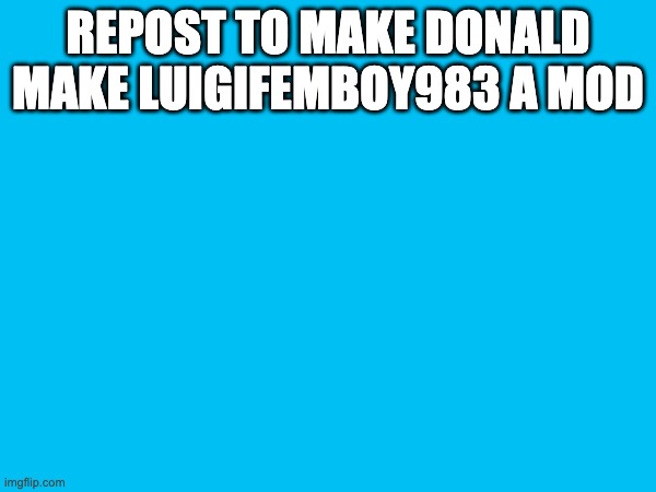 low chance someone will repost but just going along with the trend. | REPOST TO MAKE DONALD MAKE LUIGIFEMBOY983 A MOD | made w/ Imgflip meme maker