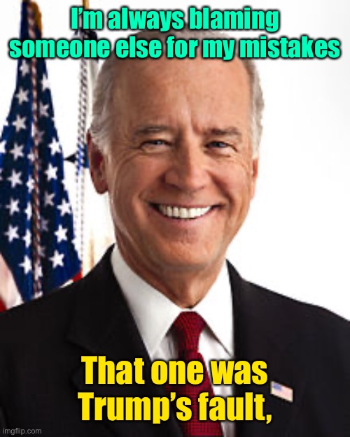 Joe Biden Meme | I’m always blaming someone else for my mistakes That one was Trump’s fault, | image tagged in memes,joe biden | made w/ Imgflip meme maker