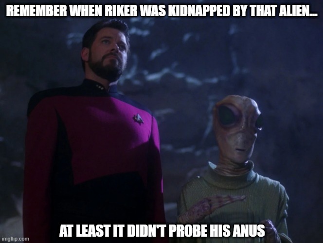 Future Imperfect | REMEMBER WHEN RIKER WAS KIDNAPPED BY THAT ALIEN... AT LEAST IT DIDN'T PROBE HIS ANUS | image tagged in riker | made w/ Imgflip meme maker