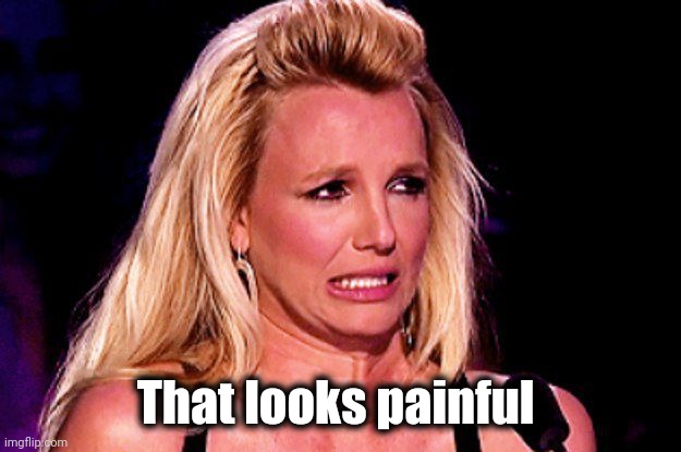 Britney spears | That looks painful | image tagged in britney spears | made w/ Imgflip meme maker