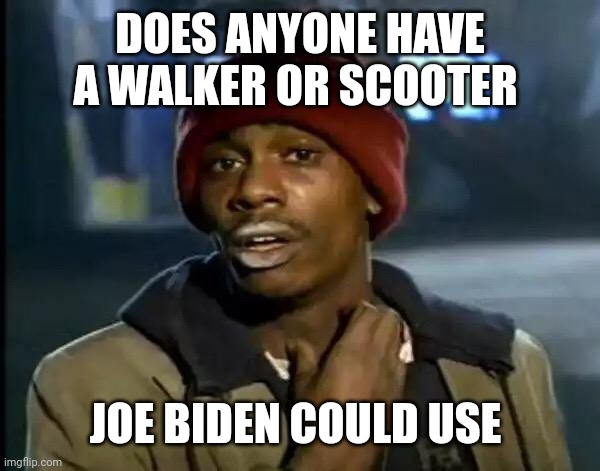Y'all Got Any More Of That Meme | DOES ANYONE HAVE A WALKER OR SCOOTER JOE BIDEN COULD USE | image tagged in memes,y'all got any more of that | made w/ Imgflip meme maker