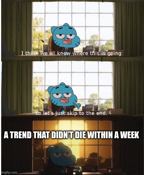 I think we all know where this is going | A TREND THAT DIDN’T DIE WITHIN A WEEK | image tagged in i think we all know where this is going | made w/ Imgflip meme maker
