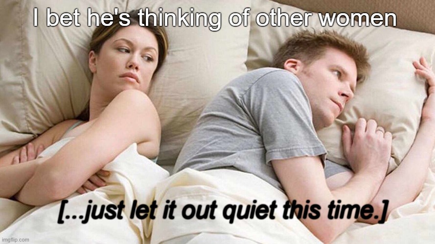 I Bet He's Thinking About Other Women | I bet he's thinking of other women; [...just let it out quiet this time.] | image tagged in memes,i bet he's thinking about other women | made w/ Imgflip meme maker