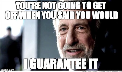I Guarantee It Meme | YOU'RE NOT GOING TO GET OFF WHEN YOU SAID YOU WOULD I GUARANTEE IT | image tagged in memes,i guarantee it | made w/ Imgflip meme maker