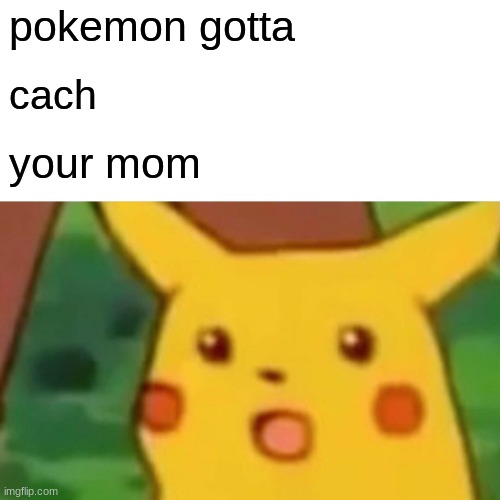Surprised Pikachu | pokemon gotta; cach; your mom | image tagged in memes,surprised pikachu | made w/ Imgflip meme maker