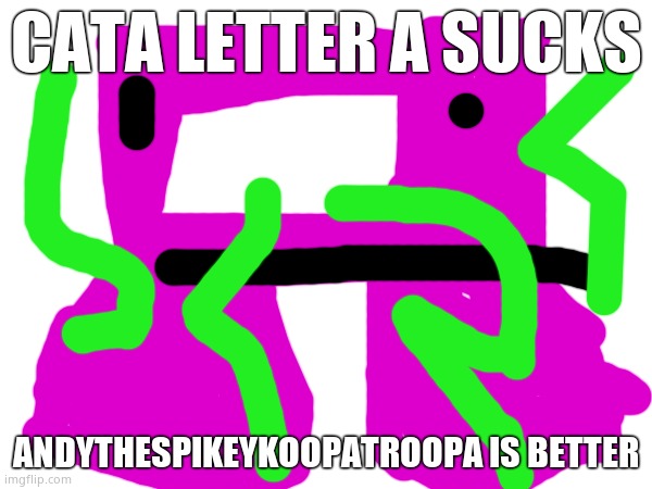 I made Cata letter a ugly | CATA LETTER A SUCKS; ANDYTHESPIKEYKOOPATROOPA IS BETTER | made w/ Imgflip meme maker