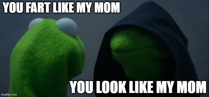 Mom | YOU FART LIKE MY MOM; YOU LOOK LIKE MY MOM | image tagged in memes,evil kermit | made w/ Imgflip meme maker