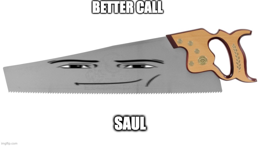 Better call saw | BETTER CALL; SAUL | image tagged in funny memes,better call saul,dank,funny | made w/ Imgflip meme maker