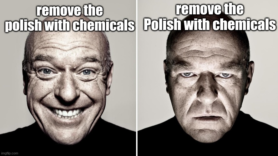 Dean Norris's reaction | remove the Polish with chemicals; remove the polish with chemicals | image tagged in dean norris's reaction | made w/ Imgflip meme maker