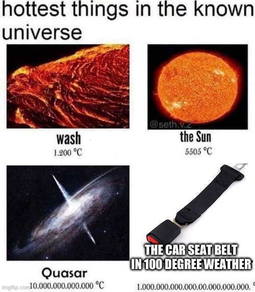 Seat belts during summer | THE CAR SEAT BELT IN 100 DEGREE WEATHER | image tagged in hottest things in the known universe,funny memes | made w/ Imgflip meme maker