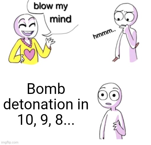Kaboom | Bomb detonation in 10, 9, 8... | image tagged in blow my mind,memes,dark humor,quiet kid | made w/ Imgflip meme maker