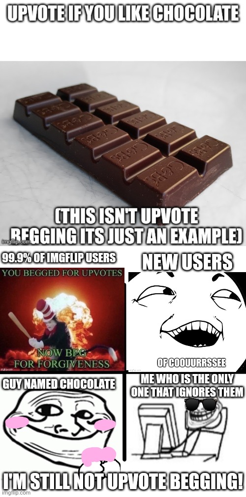 NOT UPVOTE BEGGING | 99.9% OF IMGFLIP USERS; NEW USERS; ME WHO IS THE ONLY ONE THAT IGNORES THEM; GUY NAMED CHOCOLATE; I'M STILL NOT UPVOTE BEGGING! | image tagged in upvote beggars,imgflip users,new users,kid named,chocolate,not upvote begging | made w/ Imgflip meme maker