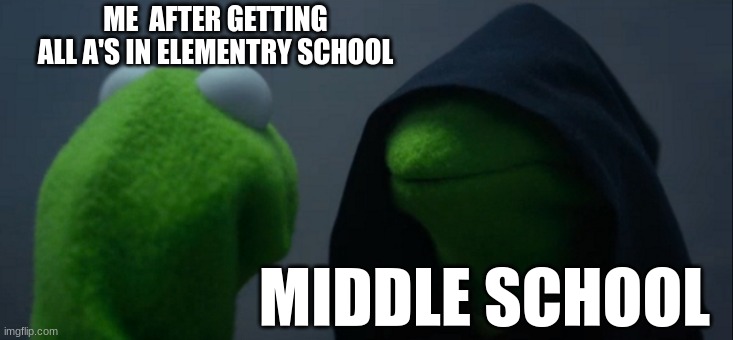 Evil Kermit | ME  AFTER GETTING ALL A'S IN ELEMENTRY SCHOOL; MIDDLE SCHOOL | image tagged in memes,evil kermit | made w/ Imgflip meme maker