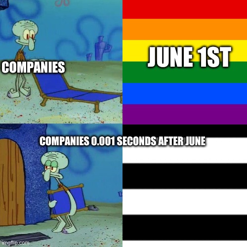 Our corporate overlords (mod: real) | COMPANIES; JUNE 1ST; COMPANIES 0.001 SECONDS AFTER JUNE | image tagged in gay | made w/ Imgflip meme maker