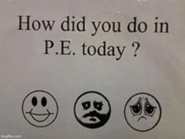 How did you do in P.E. today? | image tagged in scary,help | made w/ Imgflip meme maker