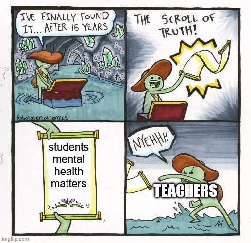 The Scroll Of Truth | students mental health matters; TEACHERS | image tagged in memes,the scroll of truth | made w/ Imgflip meme maker