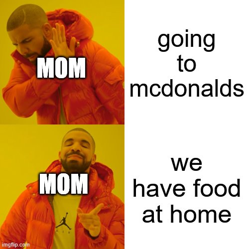 Drake Hotline Bling | going to mcdonalds; MOM; we have food at home; MOM | image tagged in memes,drake hotline bling | made w/ Imgflip meme maker