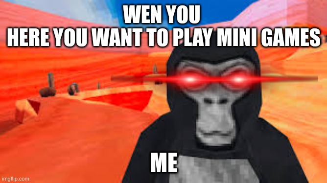 gorilla tag | WEN YOU 
HERE YOU WANT TO PLAY MINI GAMES; ME | image tagged in gorilla tag | made w/ Imgflip meme maker