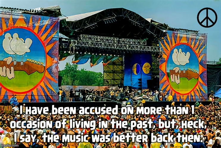 Music Better Back Then | image tagged in woodstock,1960's,1970's,1980's,1990's,rock on | made w/ Imgflip meme maker