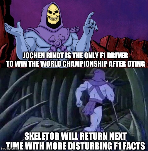 he man skeleton advices | JOCHEN RINDT IS THE ONLY F1 DRIVER TO WIN THE WORLD CHAMPIONSHIP AFTER DYING; SKELETOR WILL RETURN NEXT TIME WITH MORE DISTURBING F1 FACTS | image tagged in he man skeleton advices,f1 | made w/ Imgflip meme maker
