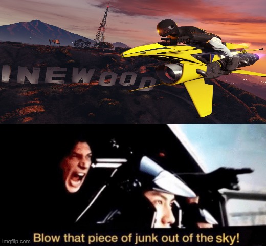 me when saw an oppressor mk2 flying: | image tagged in blow that piece of junk out of the sky w/ sky picture,gta online,memes,funny memes,meme,funny meme | made w/ Imgflip meme maker