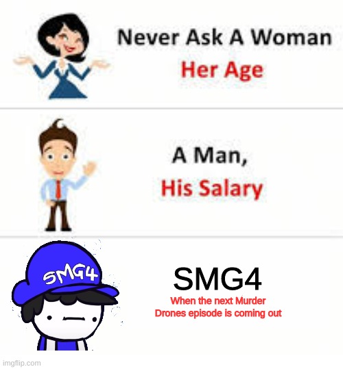 Never ask a woman her age | SMG4; When the next Murder Drones episode is coming out | image tagged in never ask a woman her age | made w/ Imgflip meme maker