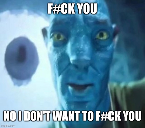 F you definition | F#CK YOU; NO I DON’T WANT TO F#CK YOU | image tagged in avatar guy | made w/ Imgflip meme maker