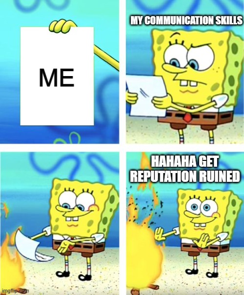 bad communication skills | MY COMMUNICATION SKILLS; ME; HAHAHA GET REPUTATION RUINED | image tagged in spongebob burning paper | made w/ Imgflip meme maker