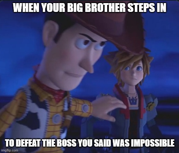 This one's for the Big Bros. | WHEN YOUR BIG BROTHER STEPS IN; TO DEFEAT THE BOSS YOU SAID WAS IMPOSSIBLE | image tagged in woody is capable | made w/ Imgflip meme maker