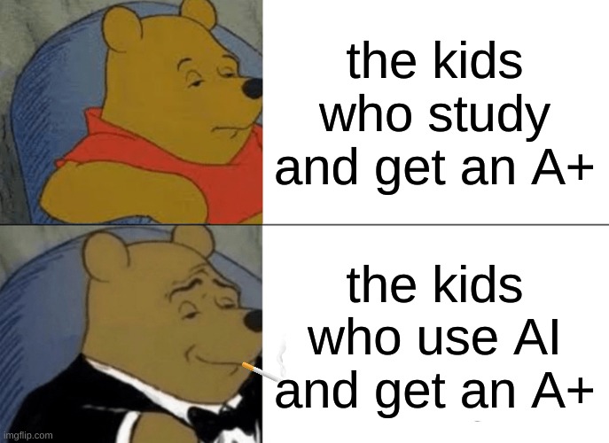 Tuxedo Winnie The Pooh Meme | the kids who study and get an A+; the kids who use AI and get an A+ | image tagged in memes,tuxedo winnie the pooh | made w/ Imgflip meme maker