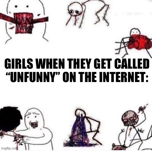 Most women | GIRLS WHEN THEY GET CALLED “UNFUNNY” ON THE INTERNET: | image tagged in girls be like | made w/ Imgflip meme maker