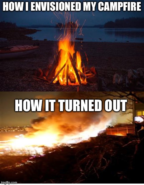 With summer here, thought I’d make a campfire meme | HOW I ENVISIONED MY CAMPFIRE; HOW IT TURNED OUT | image tagged in camping,campfire,memes,relatable | made w/ Imgflip meme maker
