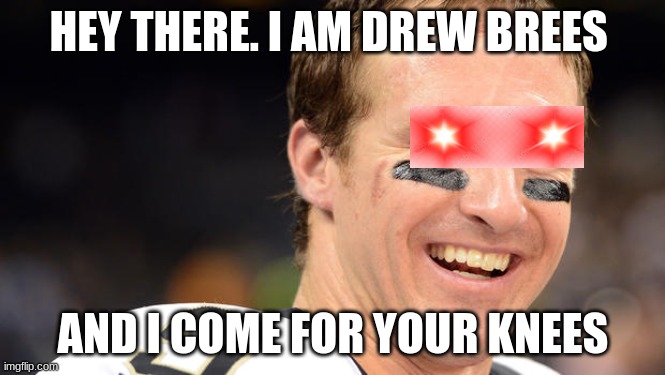 Drew Brees needs knees :l | HEY THERE. I AM DREW BREES; AND I COME FOR YOUR KNEES | image tagged in drew brees white guy smile | made w/ Imgflip meme maker