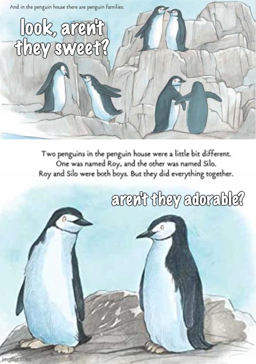 Classic for a reason: True Story! | look, aren't they sweet? aren't they adorable? | image tagged in penguins,lgbtq | made w/ Imgflip meme maker