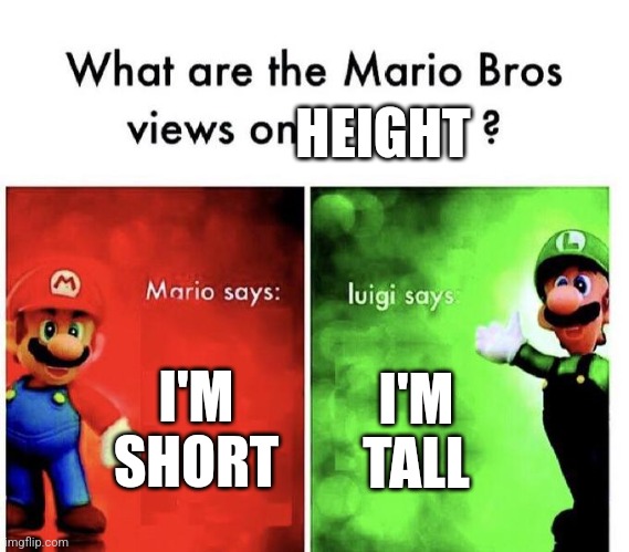I mean... | HEIGHT; I'M SHORT; I'M TALL | image tagged in mario bros views | made w/ Imgflip meme maker