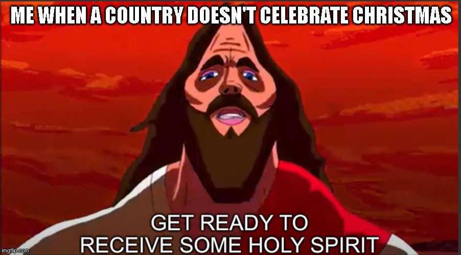 get ready. | ME WHEN A COUNTRY DOESN'T CELEBRATE CHRISTMAS | image tagged in get ready to receive some holy spirit | made w/ Imgflip meme maker