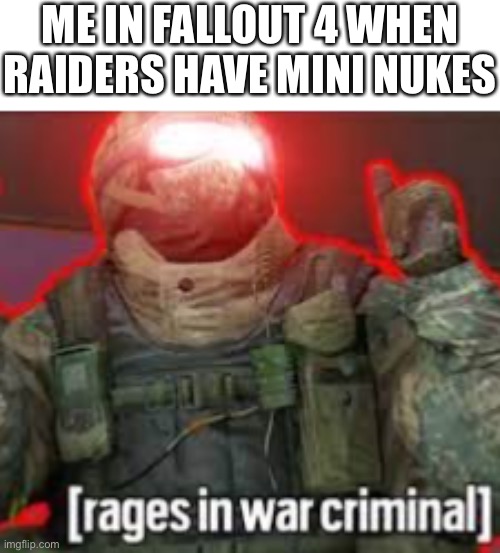 [rages in war criminal] | ME IN FALLOUT 4 WHEN RAIDERS HAVE MINI NUKES | image tagged in rages in war criminal | made w/ Imgflip meme maker