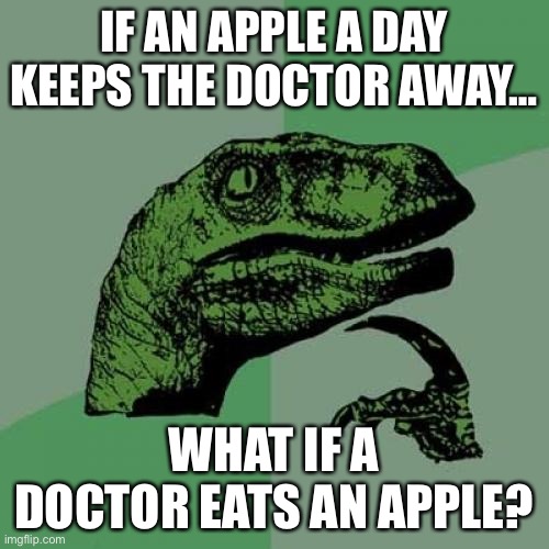 hmm | IF AN APPLE A DAY KEEPS THE DOCTOR AWAY…; WHAT IF A DOCTOR EATS AN APPLE? | image tagged in memes,philosoraptor | made w/ Imgflip meme maker