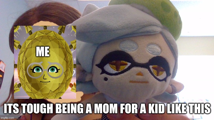 marie is a child | ME; ITS TOUGH BEING A MOM FOR A KID LIKE THIS | image tagged in mii,splatoon,marie kondo spark joy | made w/ Imgflip meme maker