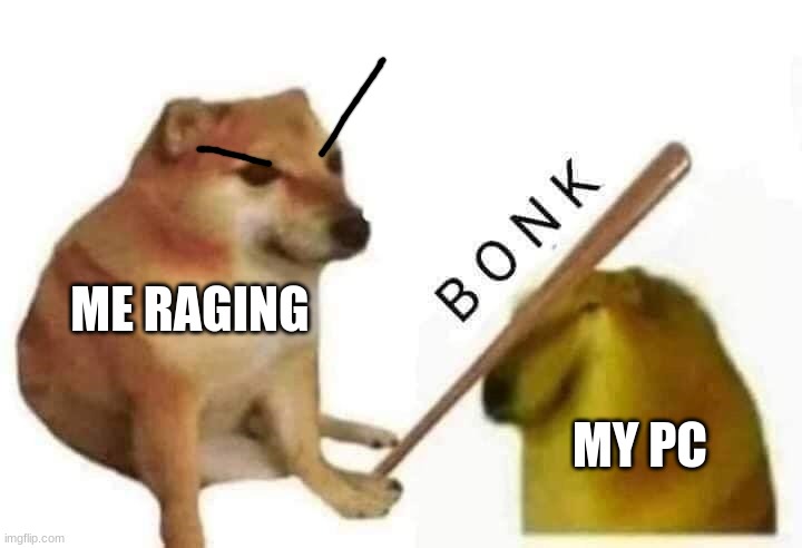 :( | ME RAGING; MY PC | image tagged in doge bonk | made w/ Imgflip meme maker