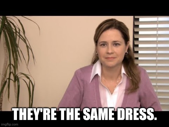 They're the same picture | THEY'RE THE SAME DRESS. | image tagged in they're the same picture | made w/ Imgflip meme maker