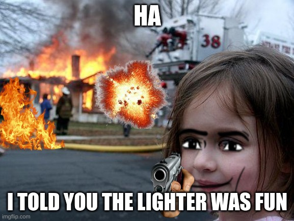 heheh lighter funny | HA; I TOLD YOU THE LIGHTER WAS FUN | image tagged in memes,disaster girl | made w/ Imgflip meme maker