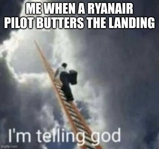 Im telling god | ME WHEN A RYANAIR PILOT BUTTERS THE LANDING | image tagged in im telling god | made w/ Imgflip meme maker